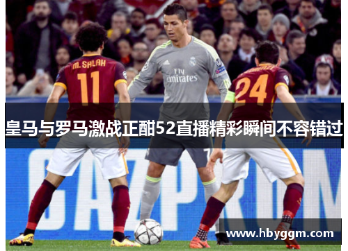 皇马与罗马激战正酣52直播精彩瞬间不容错过